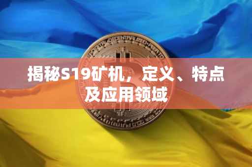 揭秘S19矿机，定义、特点及应用领域