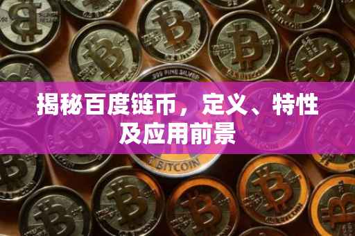 揭秘百度链币，定义、特性及应用前景