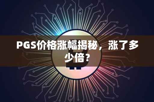 PGS价格涨幅揭秘，涨了多少倍？