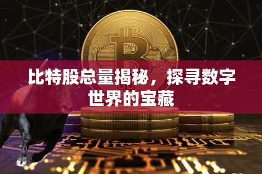 比特股总量揭秘，探寻数字世界的宝藏