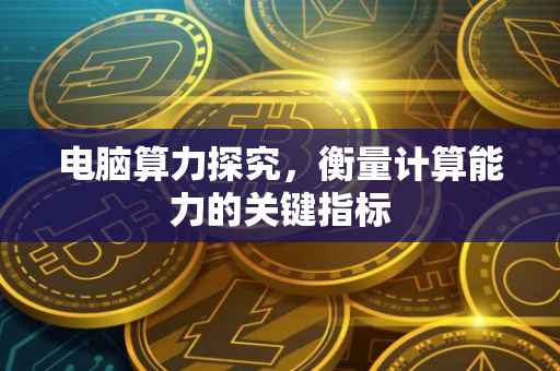 电脑算力探究，衡量计算能力的关键指标