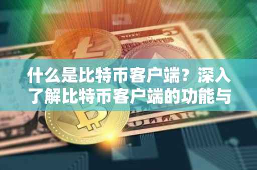 什么是比特币客户端？深入了解比特币客户端的功能与作用