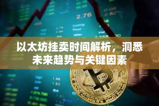 以太坊挂卖时间解析，洞悉未来趋势与关键因素