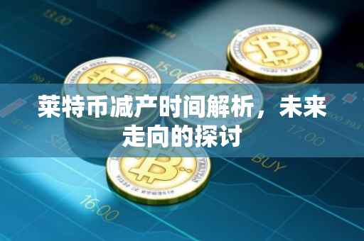 莱特币减产时间解析，未来走向的探讨