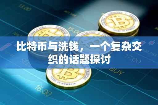 比特币与洗钱，一个复杂交织的话题探讨