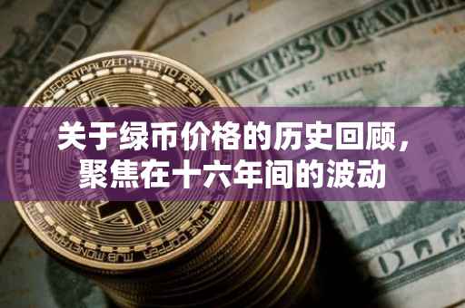 关于绿币价格的历史回顾，聚焦在十六年间的波动