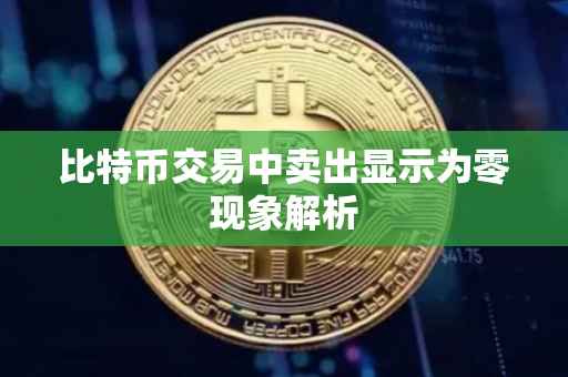 比特币交易中卖出显示为零现象解析