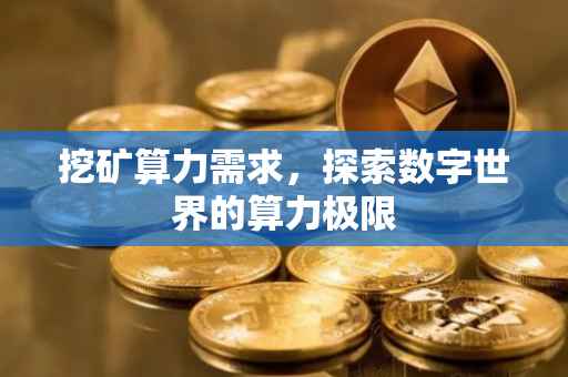 挖矿算力需求，探索数字世界的算力极限