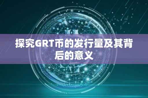探究GRT币的发行量及其背后的意义