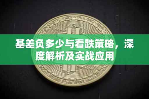 基差负多少与看跌策略，深度解析及实战应用