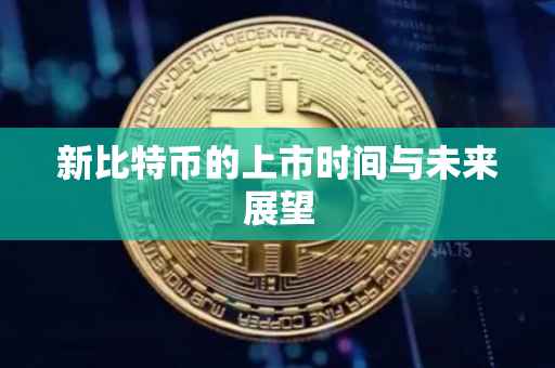 新比特币的上市时间与未来展望