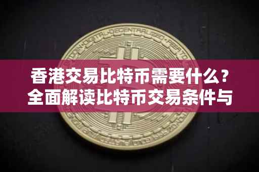 香港交易比特币需要什么？全面解读比特币交易条件与流程