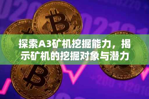 探索A3矿机挖掘能力，揭示矿机的挖掘对象与潜力