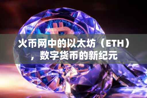 火币网中的以太坊（ETH），数字货币的新纪元