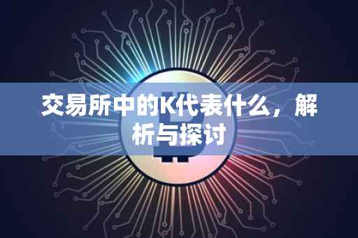交易所中的K代表什么，解析与探讨