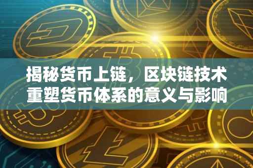 揭秘货币上链，区块链技术重塑货币体系的意义与影响