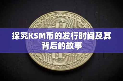 探究KSM币的发行时间及其背后的故事