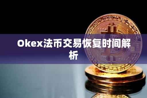 Okex法币交易恢复时间解析