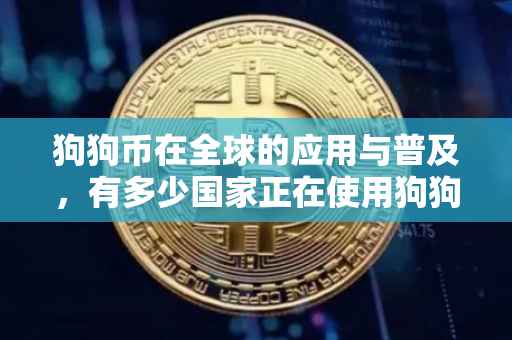 狗狗币在全球的应用与普及，有多少国家正在使用狗狗币？
