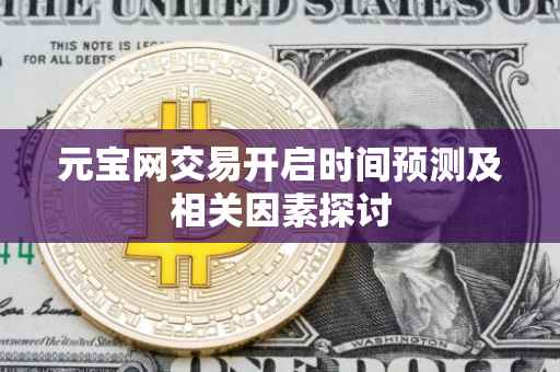 元宝网交易开启时间预测及相关因素探讨
