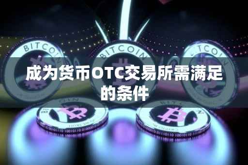 成为货币OTC交易所需满足的条件