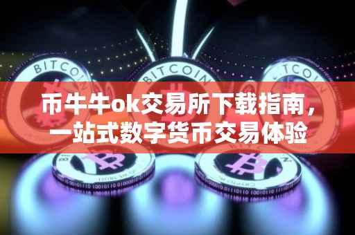 币牛牛ok交易所下载指南，一站式数字货币交易体验
