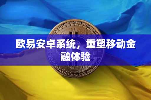 欧易安卓系统，重塑移动金融体验