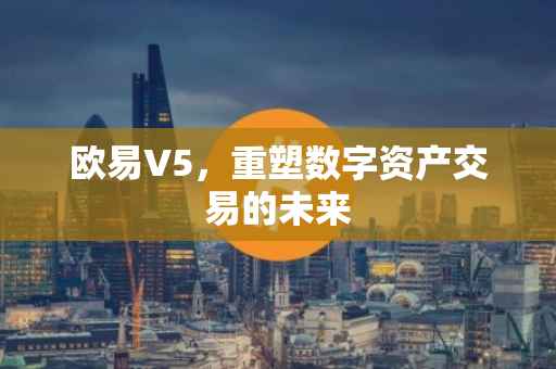 欧易V5，重塑数字资产交易的未来