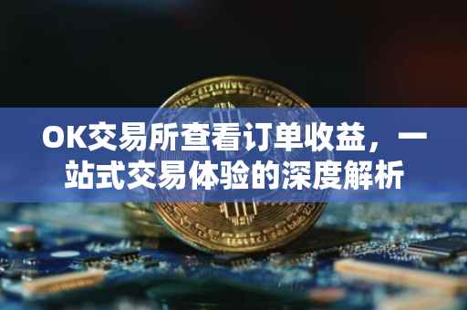 OK交易所查看订单收益，一站式交易体验的深度解析