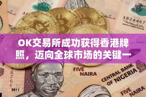 OK交易所成功获得香港牌照，迈向全球市场的关键一步