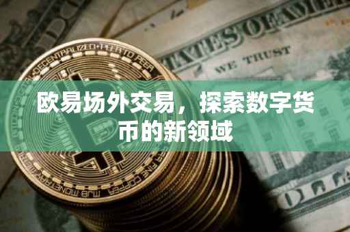 欧易场外交易，探索数字货币的新领域