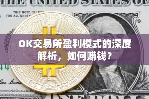 OK交易所盈利模式的深度解析，如何赚钱？