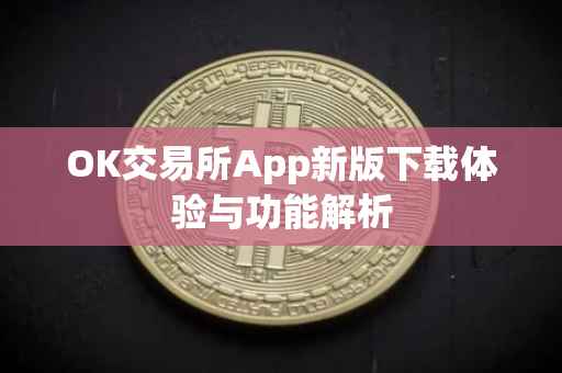 OK交易所App新版下载体验与功能解析