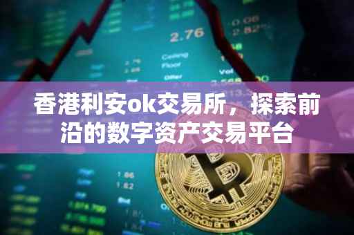 香港利安ok交易所，探索前沿的数字资产交易平台