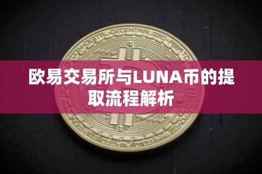 欧易交易所与LUNA币的提取流程解析