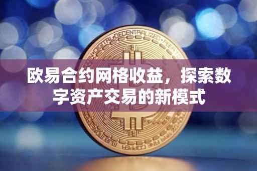 欧易合约网格收益，探索数字资产交易的新模式