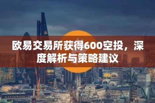 欧易交易所获得600空投，深度解析与策略建议