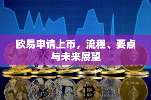 欧易申请上币，流程、要点与未来展望