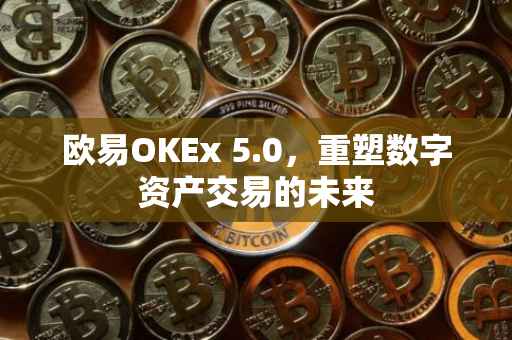 欧易OKEx 5.0，重塑数字资产交易的未来
