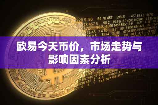 欧易今天币价，市场走势与影响因素分析