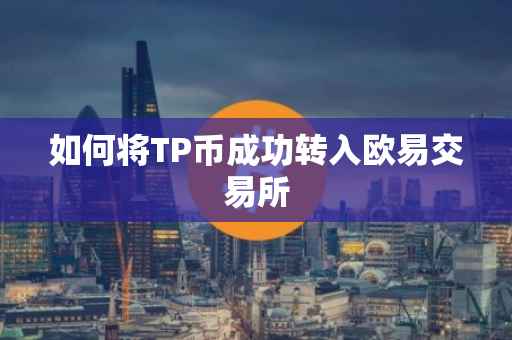 如何将TP币成功转入欧易交易所