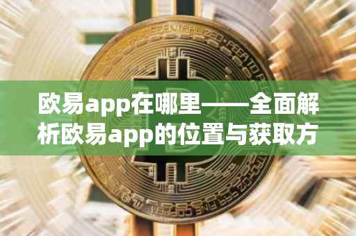 欧易app在哪里——全面解析欧易app的位置与获取方式