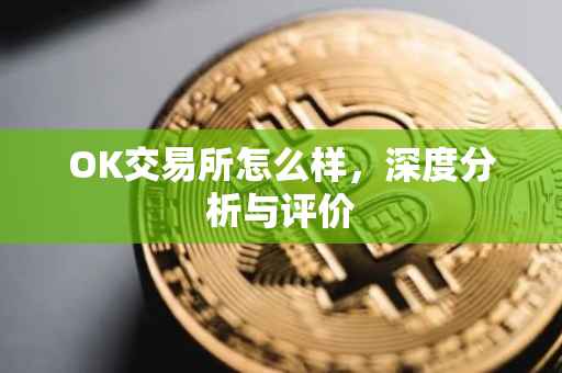 OK交易所怎么样，深度分析与评价