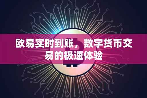 欧易实时到账，数字货币交易的极速体验