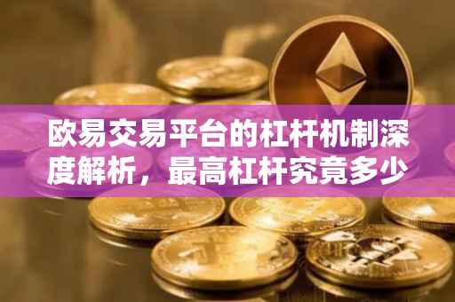 欧易交易平台的杠杆机制深度解析，最高杠杆究竟多少？