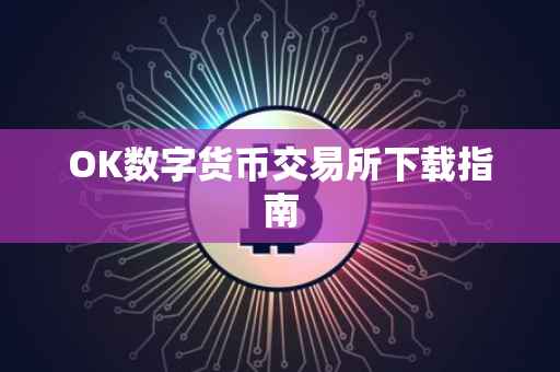 OK数字货币交易所下载指南