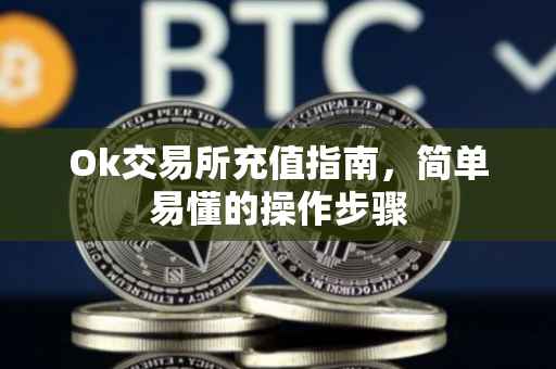 Ok交易所充值指南，简单易懂的操作步骤