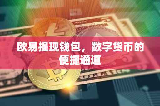 欧易提现钱包，数字货币的便捷通道