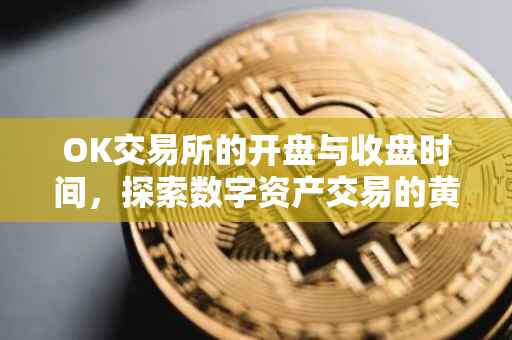 OK交易所的开盘与收盘时间，探索数字资产交易的黄金时段