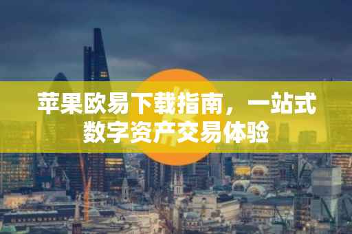 苹果欧易下载指南，一站式数字资产交易体验